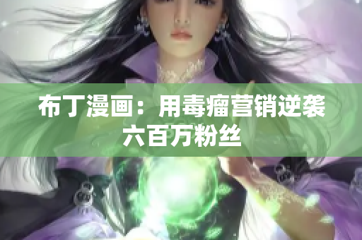 布丁漫画：用毒瘤营销逆袭六百万粉丝