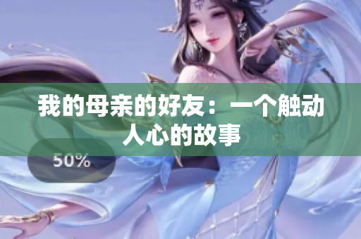 我的母亲的好友：一个触动人心的故事