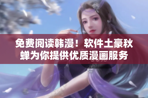 免费阅读韩漫！软件土豪秋蝉为你提供优质漫画服务