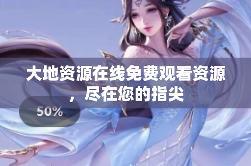大地资源在线免费观看资源，尽在您的指尖