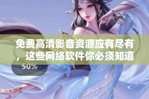 免费高清影音资源应有尽有，这些网络软件你必须知道