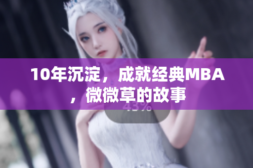 10年沉淀，成就经典MBA，微微草的故事