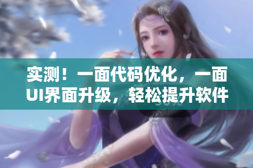 实测！一面代码优化，一面UI界面升级，轻松提升软件效能