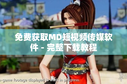 免费获取MD短视频传媒软件 - 完整下载教程