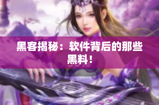 黑客揭秘：软件背后的那些黑料！