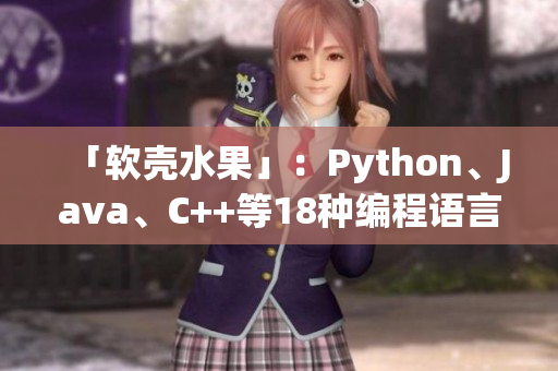 「软壳水果」：Python、Java、C++等18种编程语言一网打尽！
