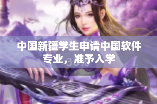 中国新疆学生申请中国软件专业，准予入学