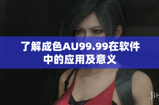 了解成色AU99.99在软件中的应用及意义
