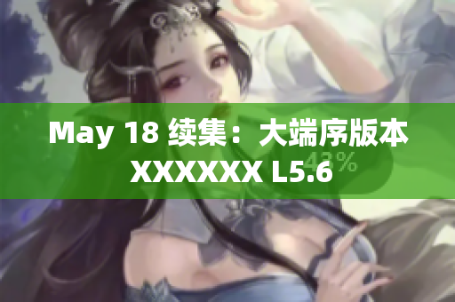 May 18 续集：大端序版本 XXXXXX L5.6