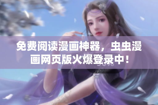 免费阅读漫画神器，虫虫漫画网页版火爆登录中！