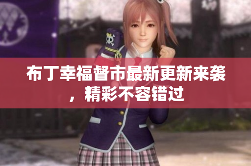 布丁幸福督市最新更新来袭，精彩不容错过