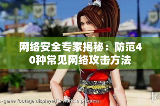 网络安全专家揭秘：防范40种常见网络攻击方法