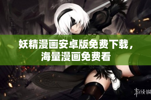 妖精漫画安卓版免费下载，海量漫画免费看