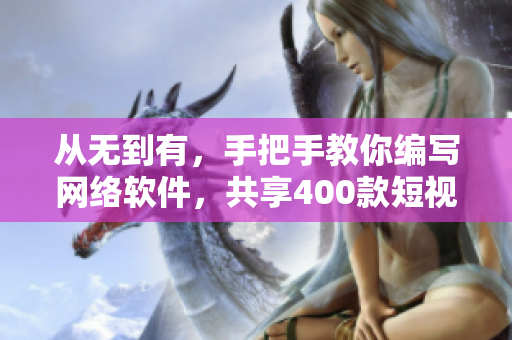 从无到有，手把手教你编写网络软件，共享400款短视频！