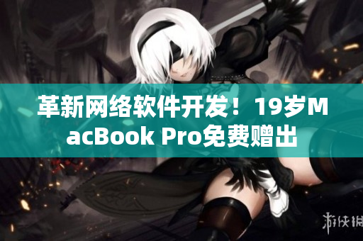 革新网络软件开发！19岁MacBook Pro免费赠出