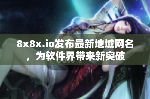 8x8x.io发布最新地域网名，为软件界带来新突破