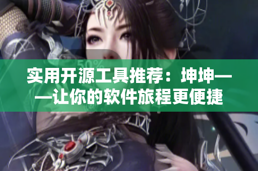 实用开源工具推荐：坤坤——让你的软件旅程更便捷