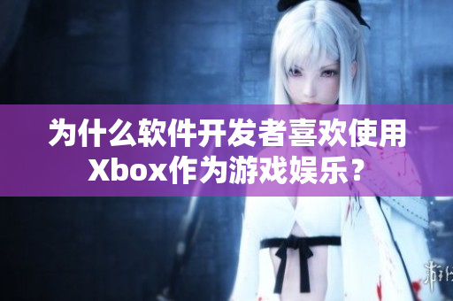 为什么软件开发者喜欢使用Xbox作为游戏娱乐？