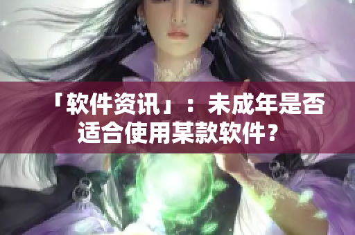 「软件资讯」：未成年是否适合使用某款软件？