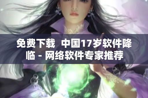 免费下载  中国17岁软件降临 - 网络软件专家推荐