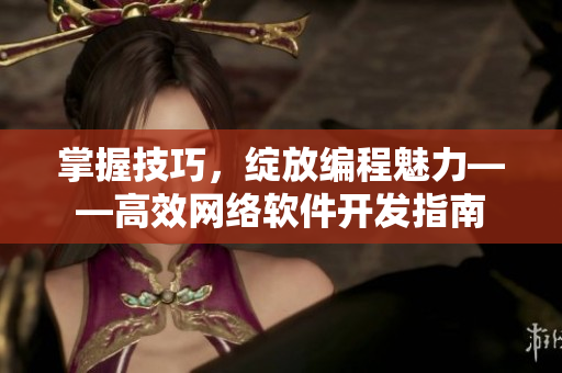 掌握技巧，绽放编程魅力——高效网络软件开发指南