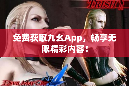 免费获取九幺App，畅享无限精彩内容！