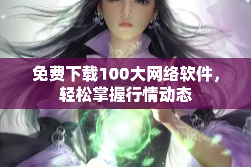 免费下载100大网络软件，轻松掌握行情动态