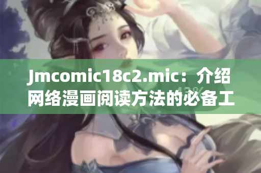 Jmcomic18c2.mic：介绍网络漫画阅读方法的必备工具