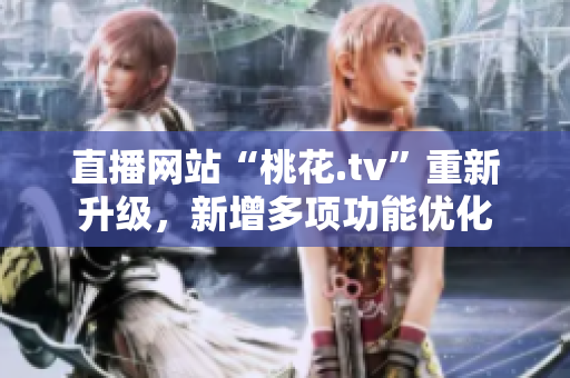 直播网站“桃花.tv”重新升级，新增多项功能优化