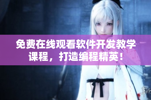 免费在线观看软件开发教学课程，打造编程精英！