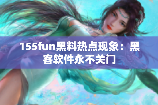 155fun黑料热点现象：黑客软件永不关门