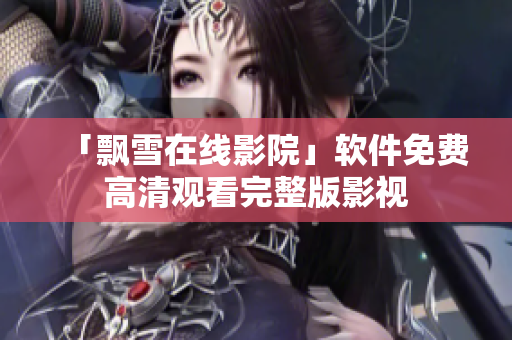「飘雪在线影院」软件免费高清观看完整版影视