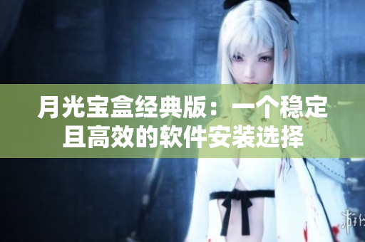 月光宝盒经典版：一个稳定且高效的软件安装选择