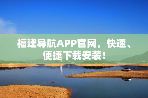 福建导航APP官网，快速、便捷下载安装！
