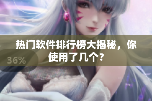 热门软件排行榜大揭秘，你使用了几个？