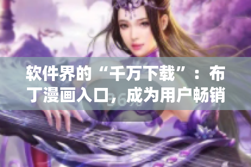 软件界的“千万下载”：布丁漫画入口，成为用户畅销 app！