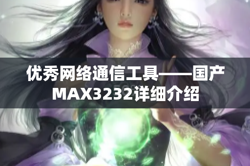 优秀网络通信工具——国产MAX3232详细介绍
