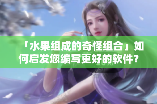 「水果组成的奇怪组合」如何启发您编写更好的软件？