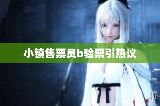 小镇售票员b验票引热议