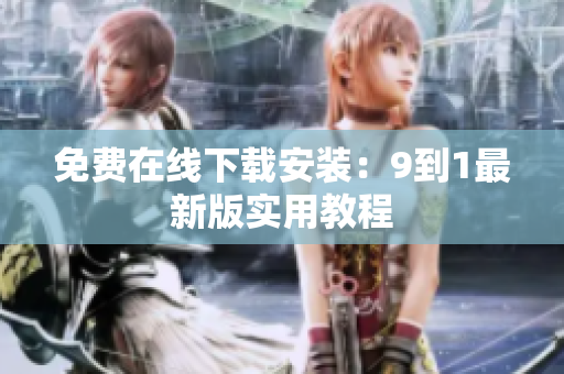免费在线下载安装：9到1最新版实用教程