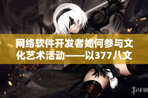 网络软件开发者如何参与文化艺术活动——以377八文芒节为例