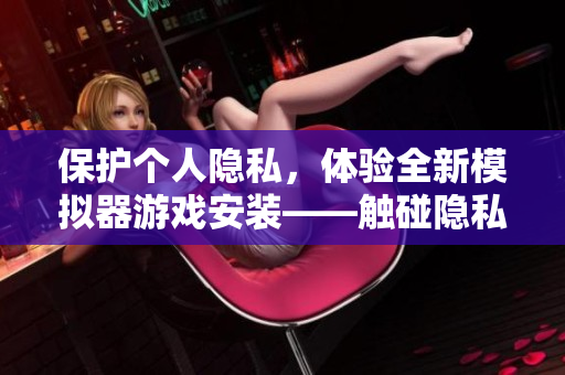 保护个人隐私，体验全新模拟器游戏安装——触碰隐私