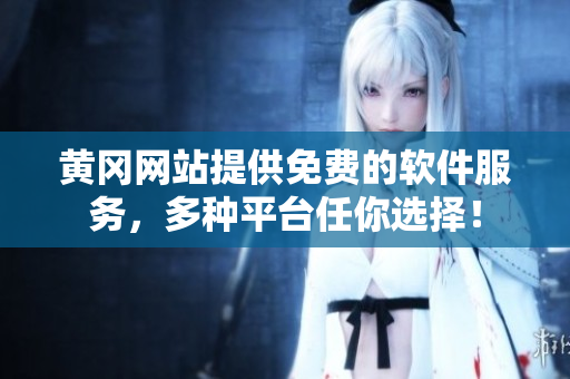 黄冈网站提供免费的软件服务，多种平台任你选择！