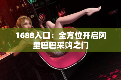 1688入口：全方位开启阿里巴巴采购之门