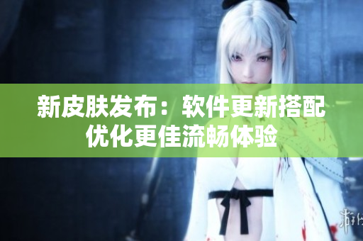 新皮肤发布：软件更新搭配优化更佳流畅体验