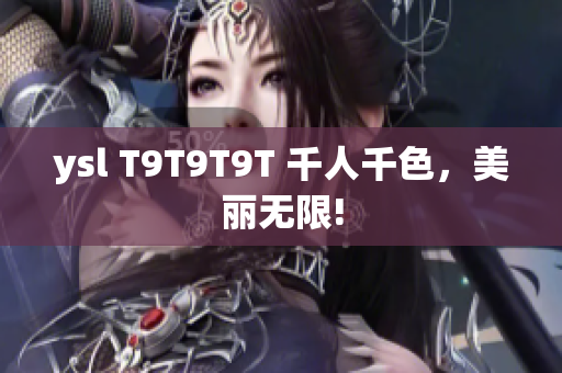 ysl T9T9T9T 千人千色，美丽无限!