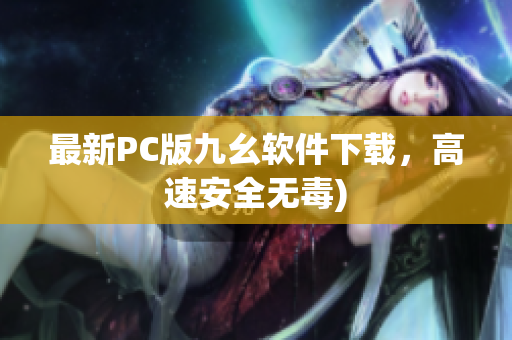 最新PC版九幺软件下载，高速安全无毒)