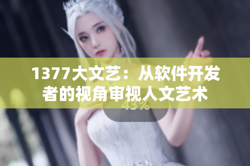 1377大文艺：从软件开发者的视角审视人文艺术