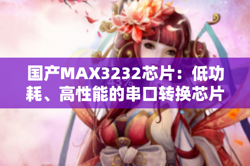 国产MAX3232芯片：低功耗、高性能的串口转换芯片