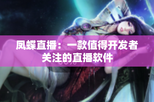 凤蝶直播：一款值得开发者关注的直播软件